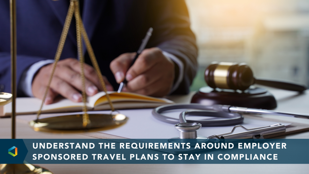 Understand the requirements around employer sponsored travel plans to stay in compliance
