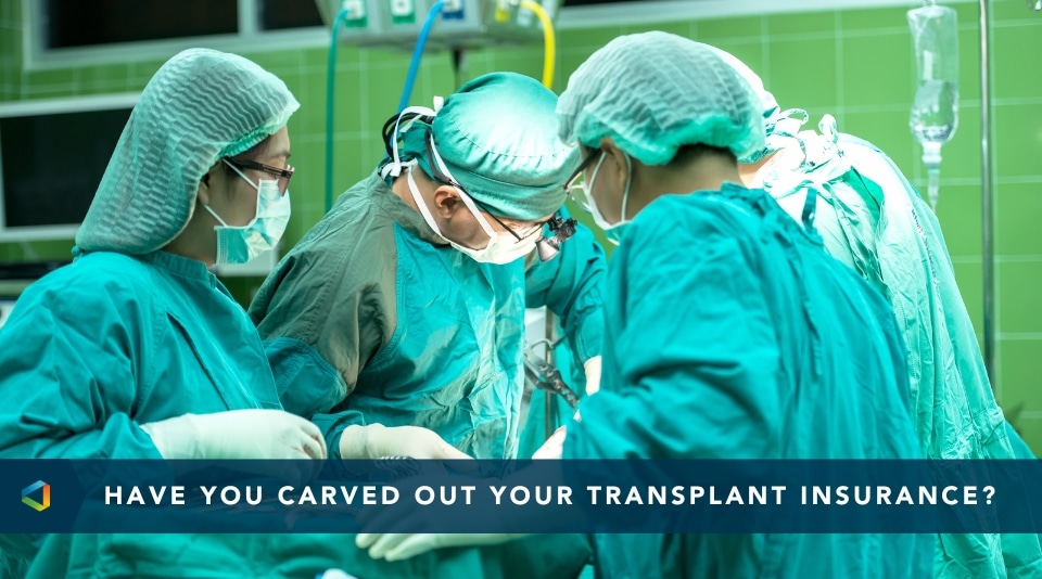 Have you carved out your transplant insurance?