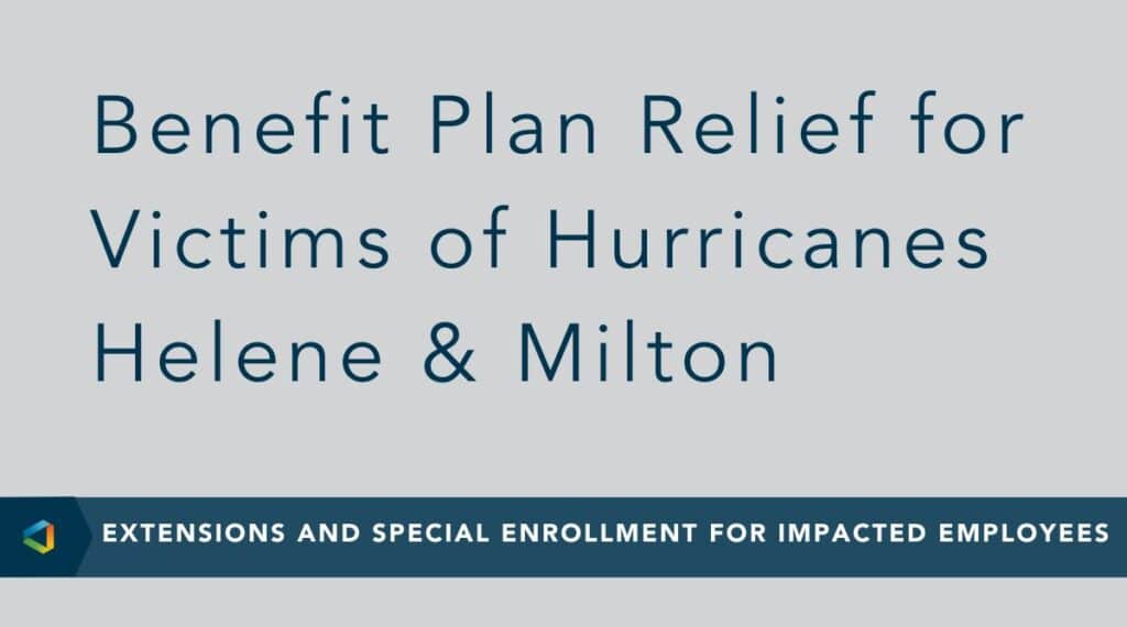 Benefit Plan Relief for Victims of Hurricanes Helene and Milton - Extensions and Special Enrollment for Impacted Employees