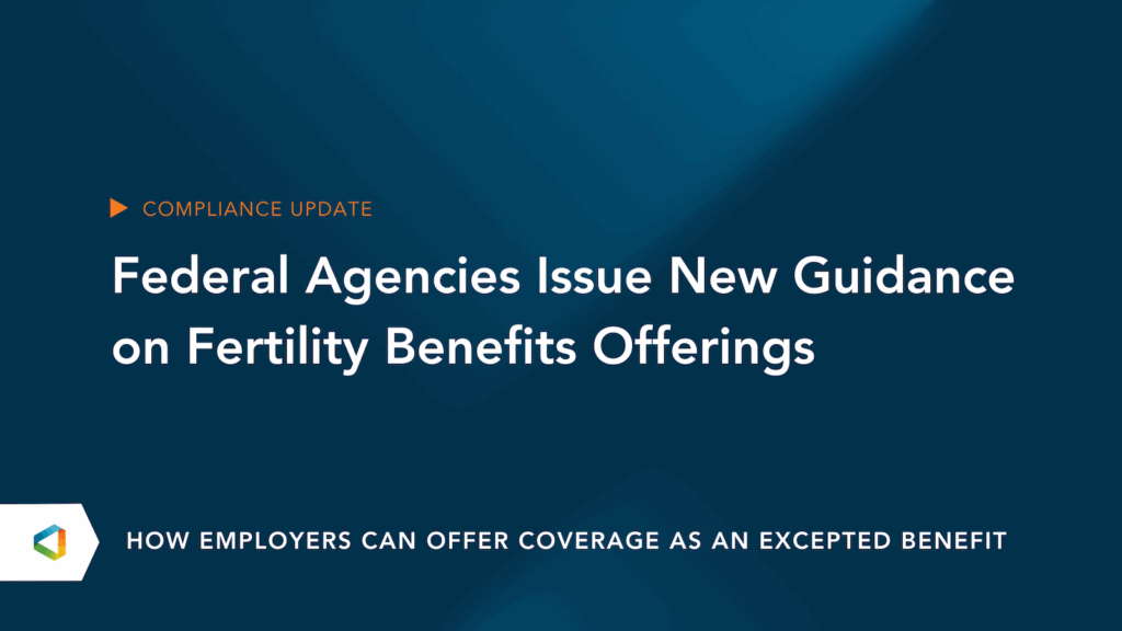 Federal Agencies Issue New Guidance on Fertility Benefits Offerings: How employers can Offer Coverage as an Excepted Benefit